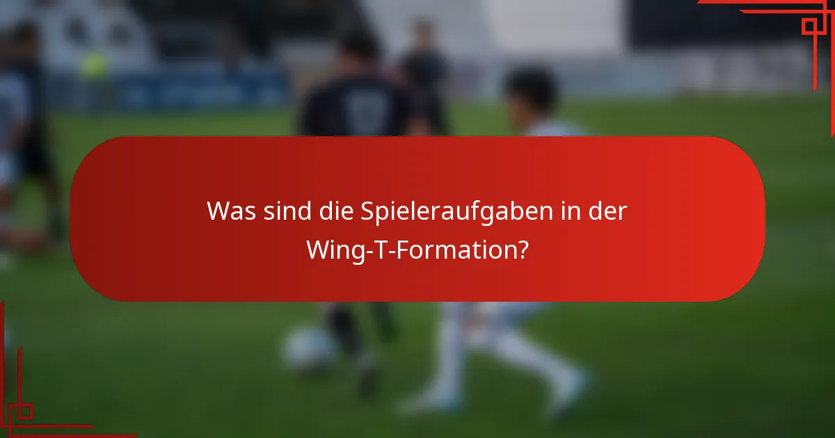 Was sind die Spieleraufgaben in der Wing-T-Formation?