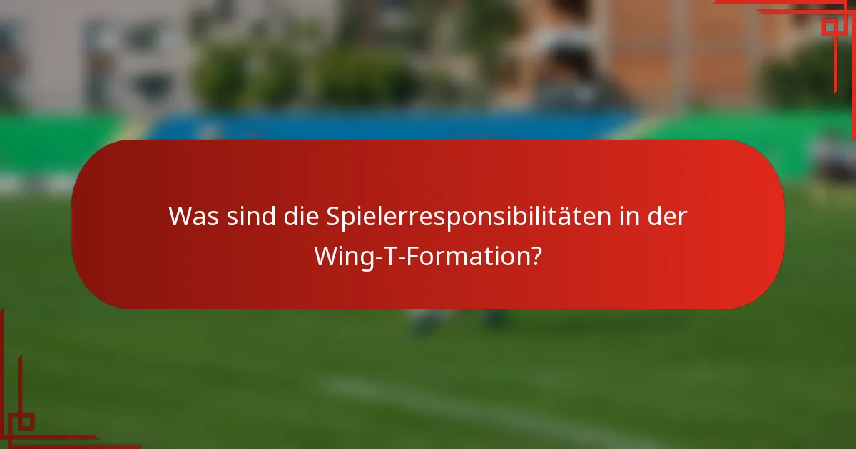 Was sind die Spielerresponsibilitäten in der Wing-T-Formation?
