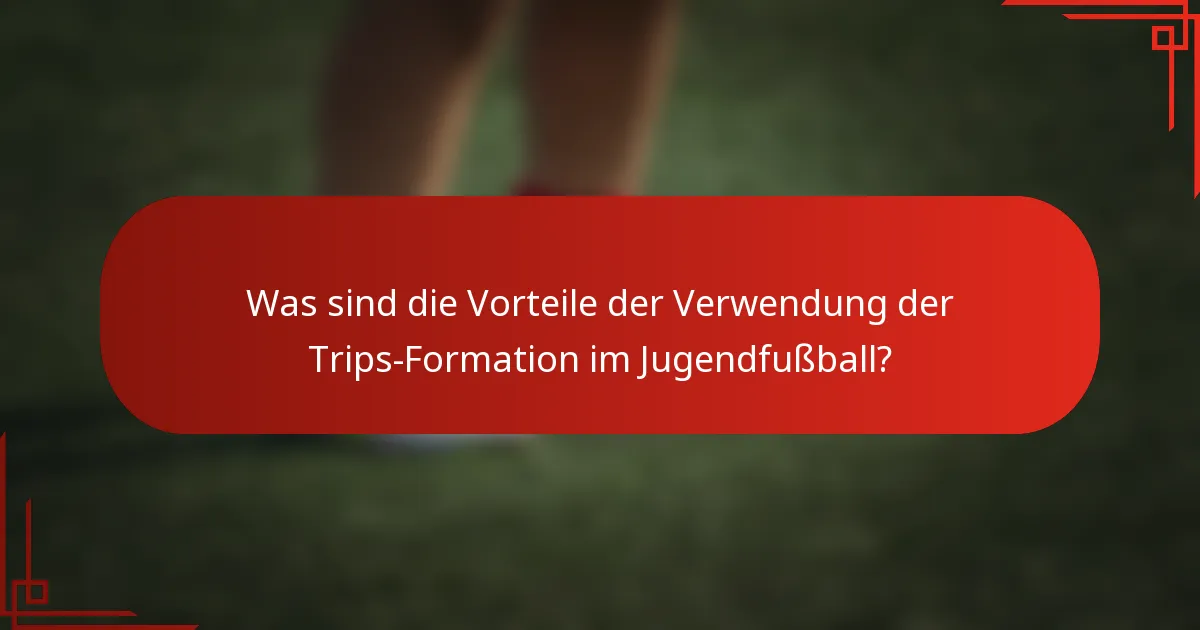 Was sind die Vorteile der Verwendung der Trips-Formation im Jugendfußball?