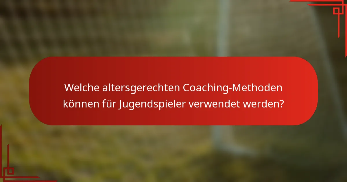 Welche altersgerechten Coaching-Methoden können für Jugendspieler verwendet werden?