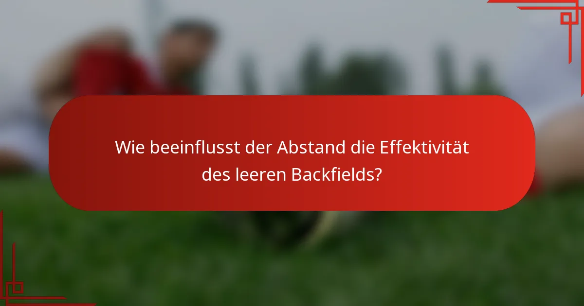 Wie beeinflusst der Abstand die Effektivität des leeren Backfields?