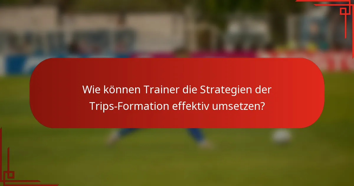 Wie können Trainer die Strategien der Trips-Formation effektiv umsetzen?