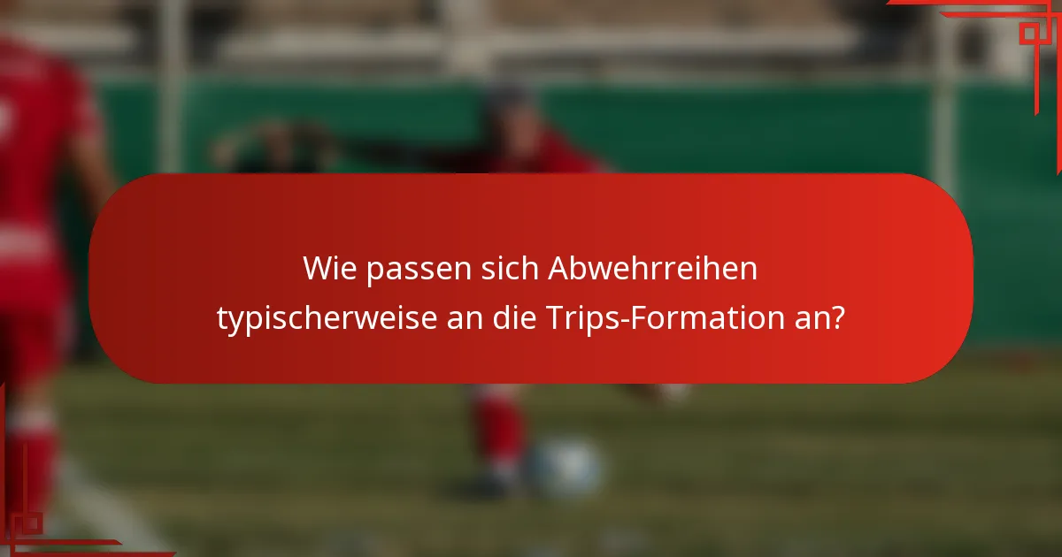 Wie passen sich Abwehrreihen typischerweise an die Trips-Formation an?