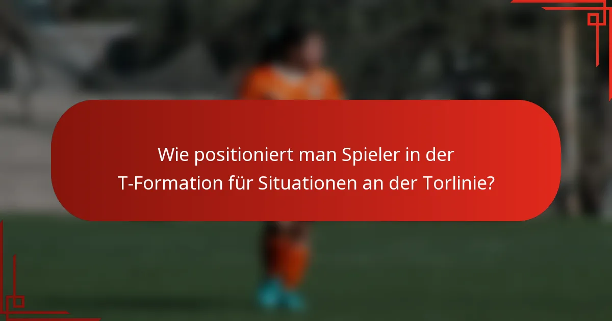 Wie positioniert man Spieler in der T-Formation für Situationen an der Torlinie?
